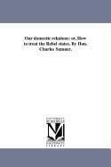 Bild des Verkufers fr Our Domestic Relations: Or, How to Treat the Rebel States. by Hon. Charles Sumner. zum Verkauf von moluna