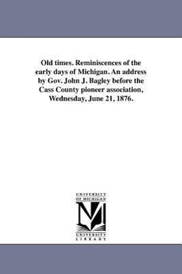 Bild des Verkufers fr Old Times. Reminiscences of the Early Days of Michigan. an Address by Gov. John J. Bagley Before the Cass County Pioneer Association, Wednesday, June zum Verkauf von moluna