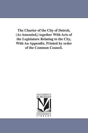 Image du vendeur pour The Charter of the City of Detroit, (as Amended, ) Together with Acts of the Legislature Relating to the City, with an Appendix. Printed by Order of T mis en vente par moluna