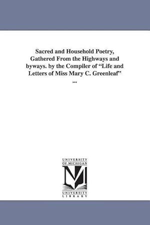 Bild des Verkufers fr Sacred and Household Poetry, Gathered from the Highways and Byways. by the Compiler of Life and Letters of Miss Mary C. Greenleaf . zum Verkauf von moluna