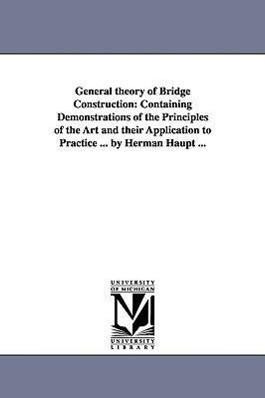 Bild des Verkufers fr General theory of Bridge Construction: Containing Demonstrations of the Principles of the Art and their Application to Practice . by Herman Haupt . zum Verkauf von moluna