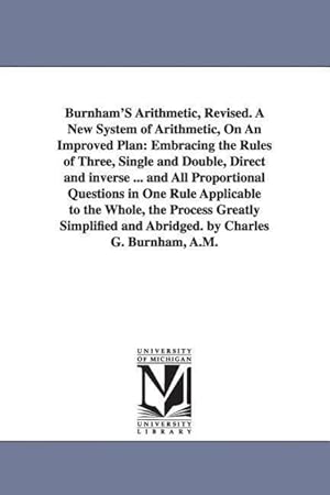 Bild des Verkufers fr Burnham\ S Arithmetic, Revised. A New System of Arithmetic, On An Improved Plan: Embracing the Rules of Three, Single and Double, Direct and inverse . zum Verkauf von moluna