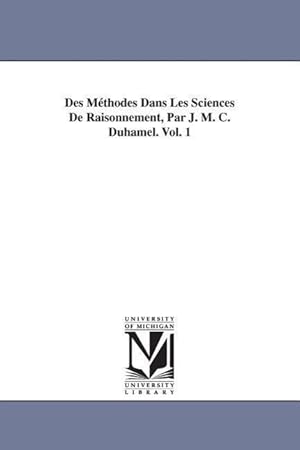 Bild des Verkufers fr Des Mthodes Dans Les Sciences De Raisonnement, Par J. M. C. Duhamel. Vol. 1 zum Verkauf von moluna