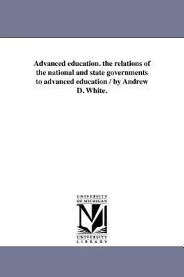 Imagen del vendedor de Advanced Education. the Relations of the National and State Governments to Advanced Education / By Andrew D. White. a la venta por moluna