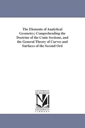 Bild des Verkufers fr The Elements of Analytical Geometry Comprehending the Doctrine of the Conic Sections, and the General Theory of Curves and Surfaces of the Second Ord zum Verkauf von moluna