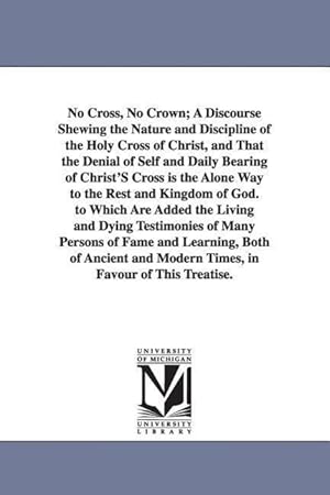 Bild des Verkufers fr No Cross, No Crown A Discourse Shewing the Nature and Discipline of the Holy Cross of Christ, and That the Denial of Self and Daily Bearing of Christ zum Verkauf von moluna