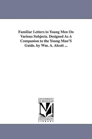 Bild des Verkufers fr Familiar Letters to Young Men On Various Subjects. Designed As A Companion to the Young Man\ S Guide. by Wm. A. Alcott . zum Verkauf von moluna