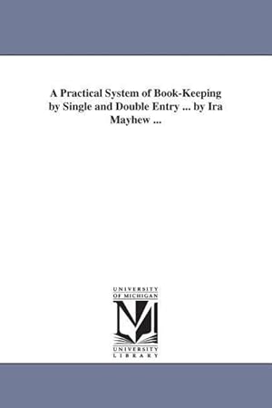 Bild des Verkufers fr A Practical System of Book-Keeping by Single and Double Entry . by Ira Mayhew . zum Verkauf von moluna