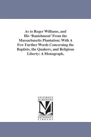 Bild des Verkufers fr As to Roger Williams, and His \ Banishment\ From the Massachusetts Plantation With A Few Further Words Concerning the Baptists, the Quakers, and Relig zum Verkauf von moluna