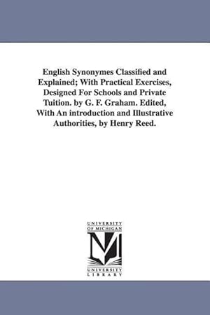 Bild des Verkufers fr English Synonymes Classified and Explained With Practical Exercises, Designed For Schools and Private Tuition. by G. F. Graham. Edited, With An intro zum Verkauf von moluna