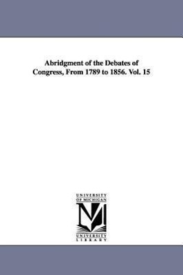 Bild des Verkufers fr Abridgment of the Debates of Congress, From 1789 to 1856. Vol. 15 zum Verkauf von moluna