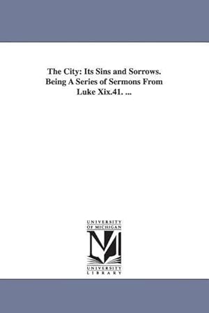 Bild des Verkufers fr The City: Its Sins and Sorrows. Being A Series of Sermons From Luke Xix.41. . zum Verkauf von moluna