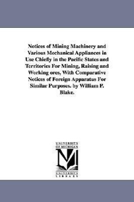 Bild des Verkufers fr Notices of Mining Machinery and Various Mechanical Appliances in Use Chiefly in the Pacific States and Territories For Mining, Raising and Working ore zum Verkauf von moluna