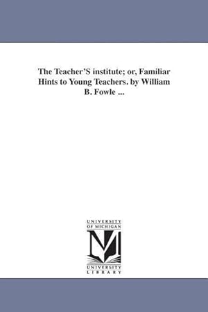 Bild des Verkufers fr The Teacher\ S institute or, Familiar Hints to Young Teachers. by William B. Fowle . zum Verkauf von moluna