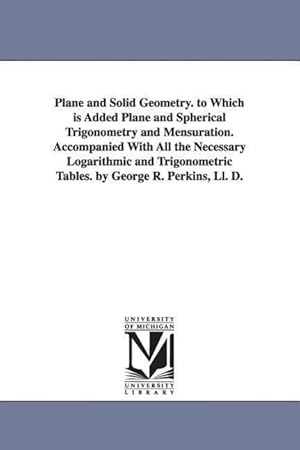 Bild des Verkufers fr Plane and Solid Geometry. to Which is Added Plane and Spherical Trigonometry and Mensuration. Accompanied With All the Necessary Logarithmic and Trigo zum Verkauf von moluna