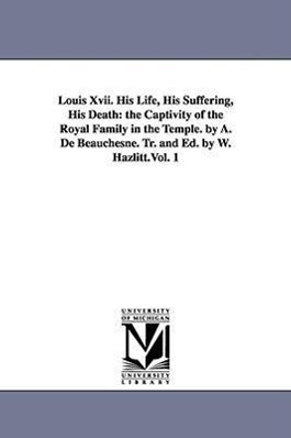 Bild des Verkufers fr Louis Xvii. His Life, His Suffering, His Death: the Captivity of the Royal Family in the Temple. by A. De Beauchesne. Tr. and Ed. by W. Hazlitt.Vol. 1 zum Verkauf von moluna