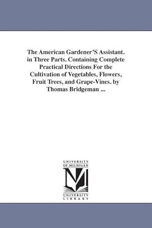 Bild des Verkufers fr The American Gardener\ S Assistant. in Three Parts. Containing Complete Practical Directions For the Cultivation of Vegetables, Flowers, Fruit Trees, a zum Verkauf von moluna
