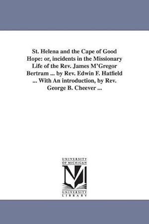 Bild des Verkufers fr St. Helena and the Cape of Good Hope: or, incidents in the Missionary Life of the Rev. James M\ Gregor Bertram . by Rev. Edwin F. Hatfield . With A zum Verkauf von moluna