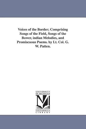 Bild des Verkufers fr Voices of the Border Comprising Songs of the Field, Songs of the Bower, indian Melodies, and Promiscuous Poems. by Lt. Col. G. W. Patten. zum Verkauf von moluna
