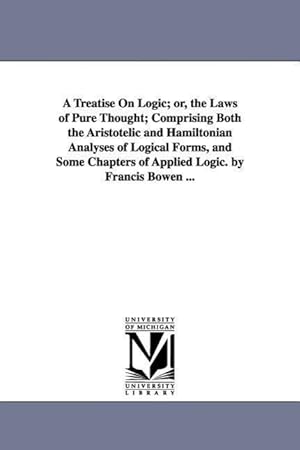 Bild des Verkufers fr A Treatise On Logic or, the Laws of Pure Thought Comprising Both the Aristotelic and Hamiltonian Analyses of Logical Forms, and Some Chapters of App zum Verkauf von moluna