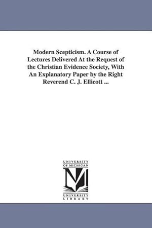 Bild des Verkufers fr Modern Scepticism. a Course of Lectures Delivered at the Request of the Christian Evidence Society, with an Explanatory Paper by the Right Reverend C. zum Verkauf von moluna