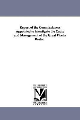 Bild des Verkufers fr Report of the Commissioners Appointed to investigate the Cause and Management of the Great Fire in Boston. zum Verkauf von moluna