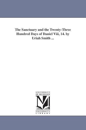 Bild des Verkufers fr The Sanctuary and the Twenty-Three Hundred Days of Daniel Viii, 14. by Uriah Smith . zum Verkauf von moluna