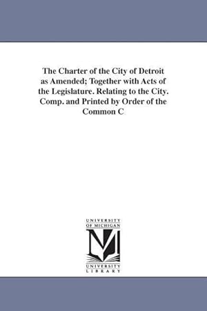 Image du vendeur pour The Charter of the City of Detroit as Amended Together with Acts of the Legislature. Relating to the City. Comp. and Printed by Order of the Common C mis en vente par moluna