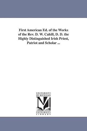 Bild des Verkufers fr First American Ed. of the Works of the Rev. D. W. Cahill, D. D. the Highly Distinguished Irish Priest, Patriot and Scholar . zum Verkauf von moluna