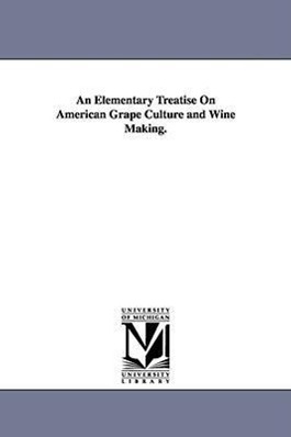 Bild des Verkufers fr An Elementary Treatise On American Grape Culture and Wine Making. zum Verkauf von moluna