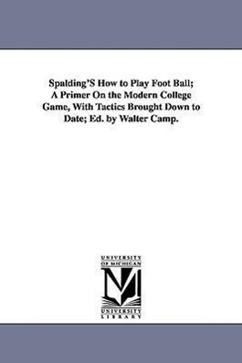 Bild des Verkufers fr Spalding\ s How to Play Foot Ball A Primer on the Modern College Game, with Tactics Brought Down to Date Ed. by Walter Camp. zum Verkauf von moluna