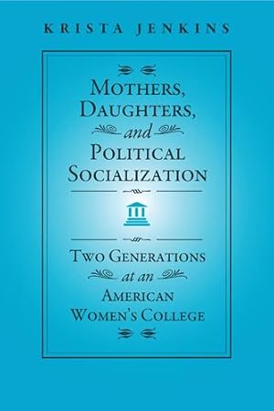 Bild des Verkufers fr Mothers, Daughters, and Political Socialization: Two Generations at an American Women\ s College zum Verkauf von moluna