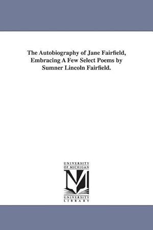 Bild des Verkufers fr The Autobiography of Jane Fairfield, Embracing A Few Select Poems by Sumner Lincoln Fairfield. zum Verkauf von moluna