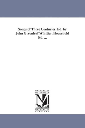 Bild des Verkufers fr Songs of Three Centuries. Ed. by John Greenleaf Whittier. Household Ed. . zum Verkauf von moluna