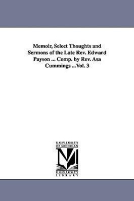 Bild des Verkufers fr Memoir, Select Thoughts and Sermons of the Late Rev. Edward Payson . Comp. by Rev. Asa Cummings .Vol. 3 zum Verkauf von moluna