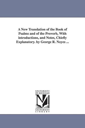 Seller image for A New Translation of the Book of Psalms and of the Proverb, With introductions, and Notes, Chiefly Explanatory. by George R. Noyes . for sale by moluna