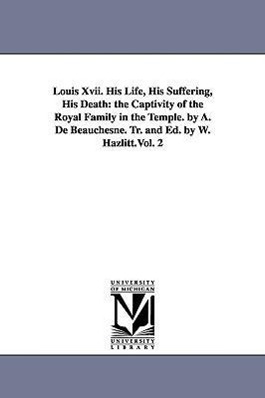 Bild des Verkufers fr Louis Xvii. His Life, His Suffering, His Death: the Captivity of the Royal Family in the Temple. by A. De Beauchesne. Tr. and Ed. by W. Hazlitt.Vol. 2 zum Verkauf von moluna