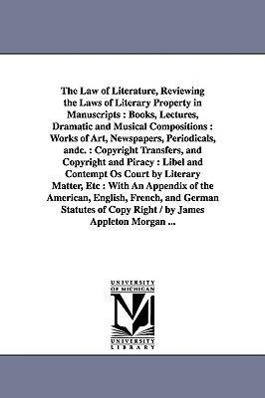 Bild des Verkufers fr The Law of Literature, Reviewing the Laws of Literary Property in Manuscripts: Books, Lectures, Dramatic and Musical Compositions: Works of Art, Newsp zum Verkauf von moluna