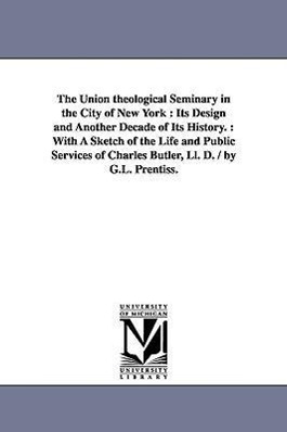 Bild des Verkufers fr The Union theological Seminary in the City of New York: Its Design and Another Decade of Its History.: With A Sketch of the Life and Public Services o zum Verkauf von moluna