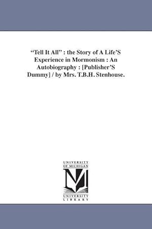 Bild des Verkufers fr Tell It All: The Story of a Life\ s Experience in Mormonism: An Autobiography: [Publisher\ s Dummy] / By Mrs. T.B.H. Stenhouse. zum Verkauf von moluna