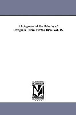 Bild des Verkufers fr Abridgment of the Debates of Congress, From 1789 to 1856. Vol. 16 zum Verkauf von moluna