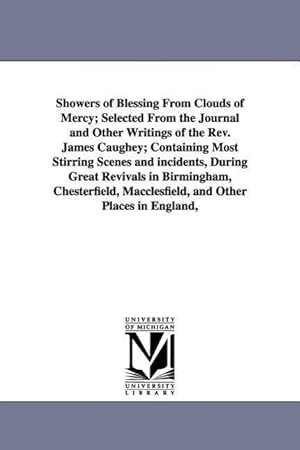 Bild des Verkufers fr Showers of Blessing From Clouds of Mercy Selected From the Journal and Other Writings of the Rev. James Caughey Containing Most Stirring Scenes and zum Verkauf von moluna