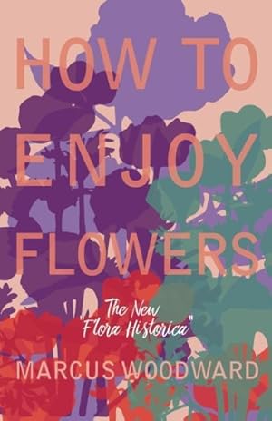 Bild des Verkufers fr Woodward, M: How to Enjoy Flowers - The New \ Flora Historica zum Verkauf von moluna