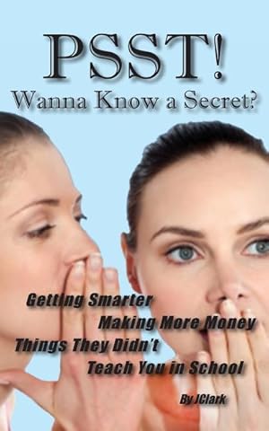 Seller image for PSST!! Wanna Know a Secret? Getting Smarter, Making More Money Things They Didn\ t Teach You in School for sale by moluna