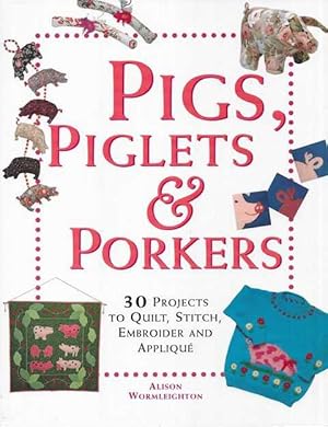 Pigs, Piglets & Porkers: 30 Projects to Quilt, Stitch, Embroider and Applique