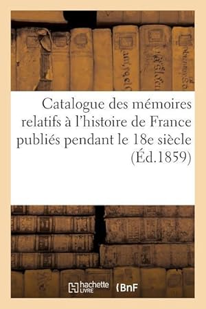 Bild des Verkufers fr Catalogue Des Memoires Relatifs A l\ Histoire de France Publies Pendant Le 18e Siecle zum Verkauf von moluna