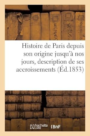 Imagen del vendedor de Histoire de Paris de Son Origine A Nos Jours Offrant La Description de Ses Accroissements Successifs a la venta por moluna