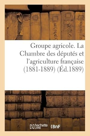 Bild des Verkufers fr Groupe Agricole. La Chambre Des Deputes Et l\ Agriculture Francaise (1881-1889). Discours zum Verkauf von moluna