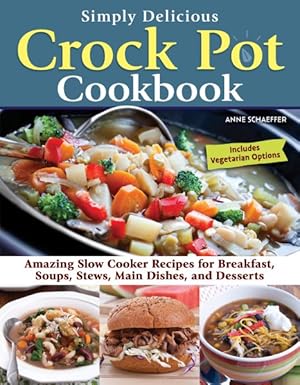 Seller image for Simply Delicious Crock Pot Cookbook : Amazing Slow Cooker Recipes for Breakfast, Soups, Stews, Main Dishes, and Desserts; Includes Vegetarian Options for sale by GreatBookPricesUK