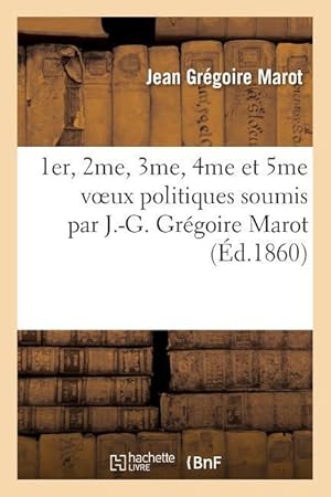 Bild des Verkufers fr 1er, 2me, 3me, 4me Et 5me Voeux Politiques Soumis Par J.-G. Gregoire Marot A MM. zum Verkauf von moluna